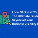 The Ultimate Guide to Local SEO in 2025: Boost Your Business Visibility Online